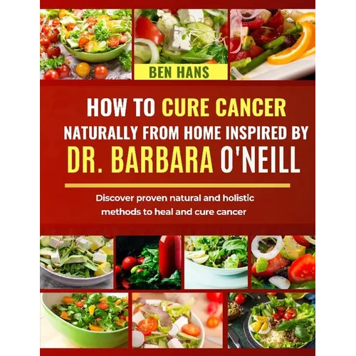 How to Cure Cancer Naturally from Home Inspired by Dr. Barbara O'Neill: Discover proven natural and holistic methods to heal and cure cancer - Paperback
