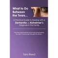 What to Do Between the Tears...: A Practical Guide to Dealing with a Dementia or Alzheimer's Diagnosis in the Family
