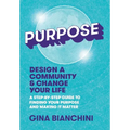 Purpose: Design a Community and Change Your Life---A Step-by-Step Guide to Finding Your Purpose and Making It Matter