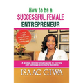 How To Be A Successful Female Enterpreneur: A Woman Entrepreneur's Guide To Starting And Running A Successful Business