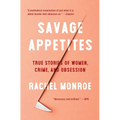Savage Appetites: True Stories of Women, Crime, and Obsession