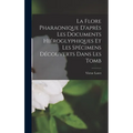La Flore Pharaonique D'après les Documents Hiéroglyphiques et les Spécimens Découverts Dans les Tomb