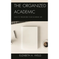 The Organized Academic: How to Transform Your Academic Life