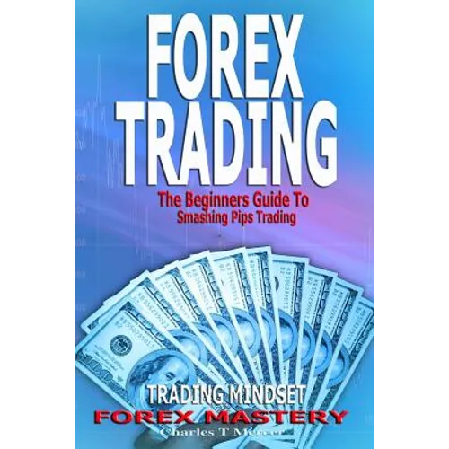 Forex Trading: The Beginners Guide To Smashing Pips Trading, Tips to Successful Trading, Trading Mindset, Trading Psychology, Forex Mastery