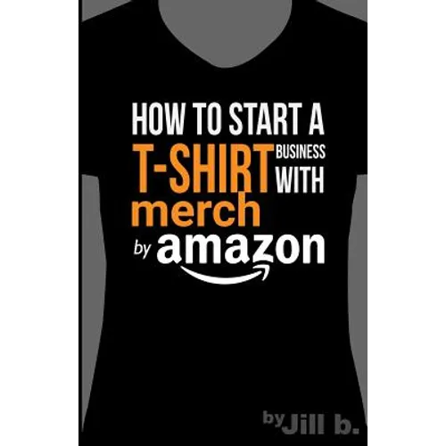 How to Start a T-Shirt Business on Merch by Amazon (Booklet): A Quick Guide to Researching, Designing & Selling Shirts Online