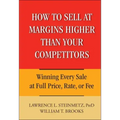 How to Sell at Margins Higher Than Your Competitors: Winning Every Sale at Full Price, Rate, or Fee