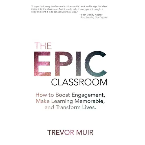 The Epic Classroom: How to Boost Engagement, Make Learning Memorable, and Transform Lives