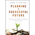 Planning a Successful Future: Managing to Be Wealthy for Individuals and Their Advisors