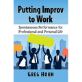 Putting Improv to Work: Spontaneous Performance for Professional and Personal Life