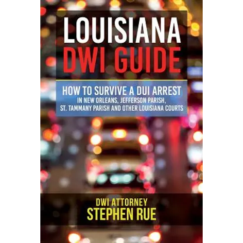 Louisiana DWI Guide: How to Survive a DUI Arrest in New Orleans, Jefferson Parish, St. Tammany Parish, St. Charles Parish, St. John the Bap