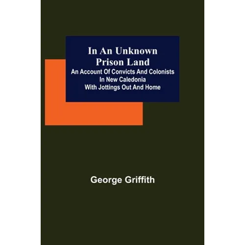 In an Unknown Prison Land; An account of convicts and colonists in New Caledonia with jottings out and home
