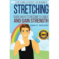 Stretching: Stretching Exercises for Beginners - Quick Ways to Become Flexible and Gain Strength