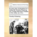 An Easy Plan of Discipline for a Militia. by Timothy Pickering, Jun. [Three Lines from Treatise on the Militia, by C.S.]