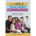The Bible Teacher's Companion: Learning How to Teach Bible to K-12 Students