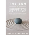 The Zen of Executive Presence: Build Your Business Success Through Strategic Image Management