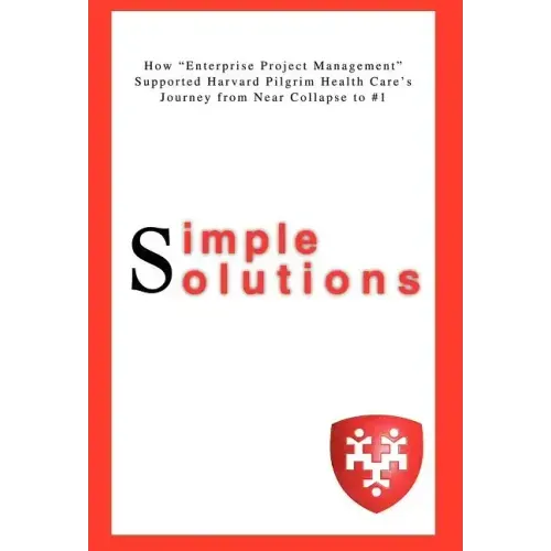 Simple Solutions: How Enterprise Project Managementsupported Harvard Pilgrim Health Care's Journey from Near Collapse to #1