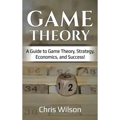 Game Theory: A Guide to Game Theory, Strategy, Economics, and Success!