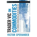 Trader Vic on Commodities: What's Unknown, Misunderstood, and Too Good to Be True