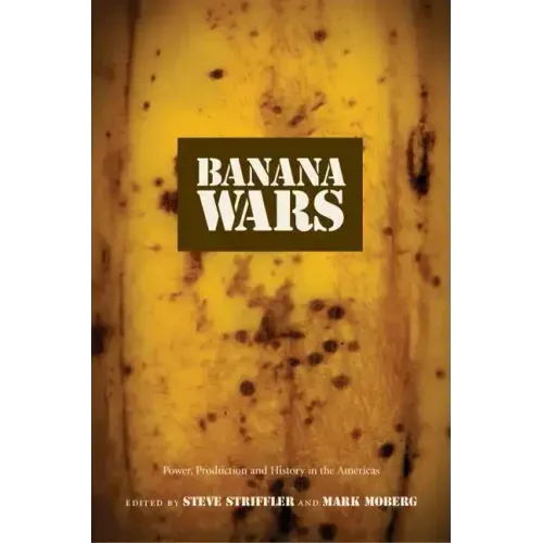 Banana Wars: Power, Production, and History in the Americas