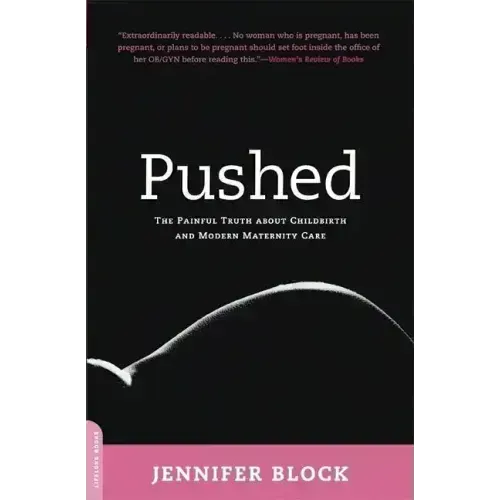 Pushed: The Painful Truth about Childbirth and Modern Maternity Care