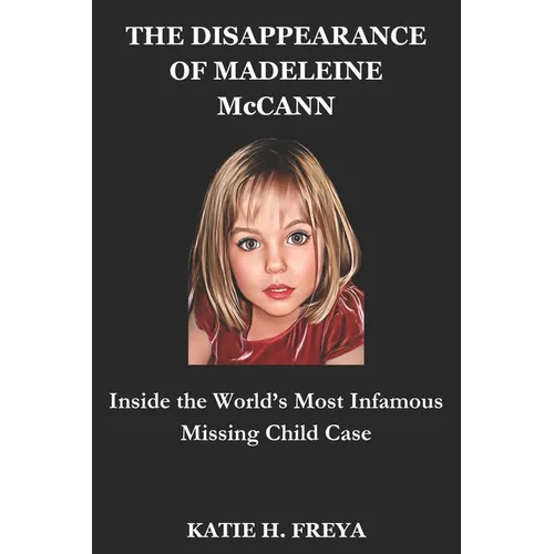 THE DISAPPEARANCE OF MADELEINE McCANN: Inside the World's Most Infamous Missing Child Case