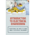 Introduction To Electrical Engineering: Everything You Need To Know About Electrical Designing: Entry Level Electrical Engineering