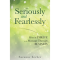 Seriously and Fearlessly: How to Thrive in the Massage Therapy Business