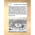 The Practical Surveyor, or the Art of Land-Measuring Made Easy; Shewing How to Draw Buildings, by Samuel Wyld. the Seventh Edition. Corrected and Enla