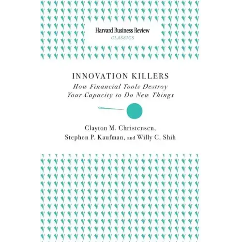 Innovation Killers: How Financial Tools Destroy Your Capacity to Do New Things