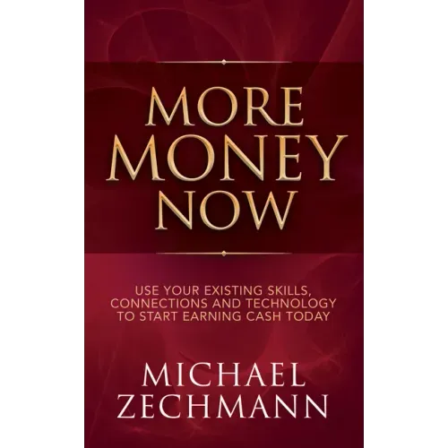 More Money Now: Use Your Existing Skills, Connections and Technology to Start Earning Cash Today
