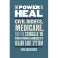 The Power to Heal: Civil Rights, Medicare, and the Struggle to Transform America's Health Care System