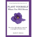 Plant Yourself Where You Will Bloom: How to Turn What Makes You Unique Into a Meaningful and Lucrative Career
