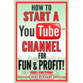 How To Start a YouTube Channel for Fun & Profit 2021 Edition: The Ultimate Guide to Filming, Uploading & Making Money from Your Videos