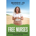 Free Nurses: Six Secrets to a Fabulous, Freakin' Good Nurse Life
