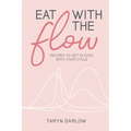 Eat with the Flow: Recipes to Get In Sync With Your Cycle