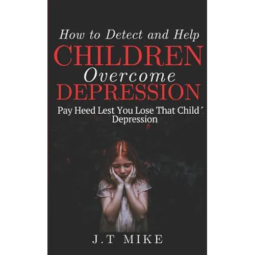 How to Detect and Help Children Overcome Depression: Pay Heed Lest You Lose That Child To Depression