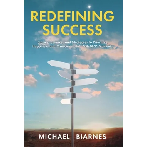 Redefining Success: Stories, Science, and Strategies to Prioritize Happiness and Overcome Life's "Oh Sh!t" Moments