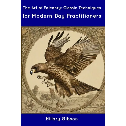 The Art of Falconry: Classic Techniques for Modern-Day Practitioners