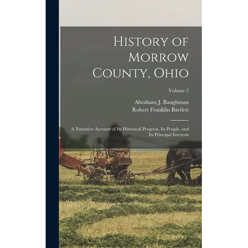 History of Morrow County, Ohio: A Narrative Account of Its Historical Progress, Its People, and Its Principal Interests; Volume 2