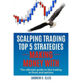 Scalping Trading Top 5 Strategies: Making Money With: The Ultimate Guide to Fast Trading in Forex and Options