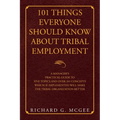 101 Things Everyone Should Know About Tribal Employment: A Manager's Practical Guide to Five Topics and over 101 Concepts Which If Implemented Will Ma