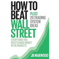 How to Beat Wall Street: Everything You Need to Make Money in the Markets Plus! 20 Trading System Ideas