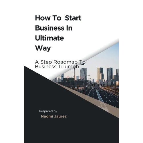 How To Start Business In Ultimate Way: A Steps Roadmap To Business Triumph