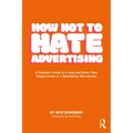 How Not to Hate Advertising: A Creative's Guide to a Long and (Dare I Say) Happy Career in a Remarkably Silly Industry