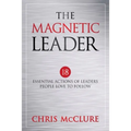 The Magnetic Leader: 18 Essential Actions of Leaders People Love To Follow