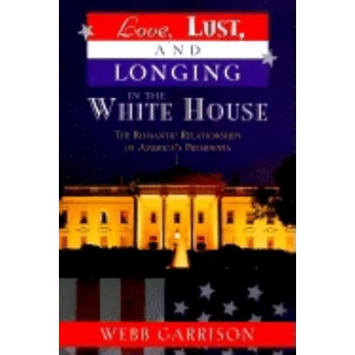 Love, Lust, and Longing in the White House: The Romantic Relationships of America's Presidents