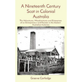 A Nineteenth Century Scot in Colonial Australia: The Adventures, Misadventures and Enterprises of an Entrepreneur and Pioneer in the Eastern Australia