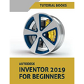 Autodesk Inventor 2019 For Beginners: Part Modeling, Assemblies, and Drawings