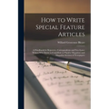 How to Write Special Feature Articles; a Handbook for Reporters, Correspondents and Free-lance Writers who Desire to Contribute to Popular Magazines a