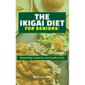The Ikigai Diet for Seniors: : Maximizing Longevity and Quality of Life